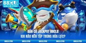 Bắn Cá Jackpot 88CLB - Khi Nào Nên Tập Trung Hỏa Lực?