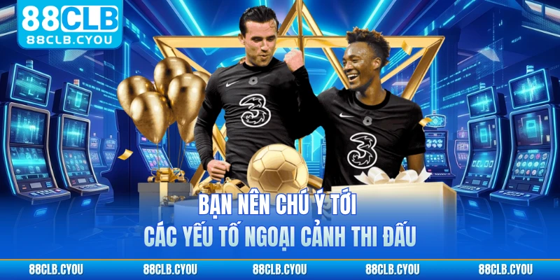 Bạn nên chú ý tới các yếu tố ngoại cảnh thi đấu
