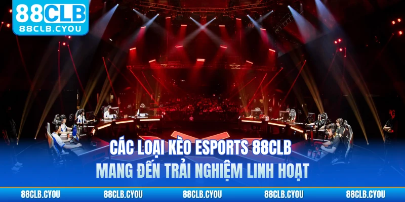 Các loại kèo Esports 88CLB mang đến trải nghiệm linh hoạt