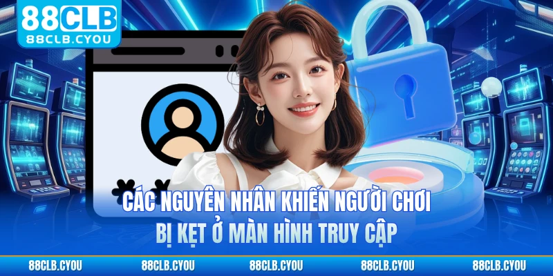 Các nguyên nhân khiến người chơi bị kẹt ở màn hình truy cập