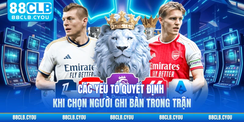 Các yếu tố quyết định khi chọn người ghi bàn trong trận 
