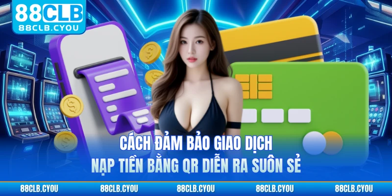 Cách đảm bảo giao dịch nạp tiền bằng QR diễn ra suôn sẻ