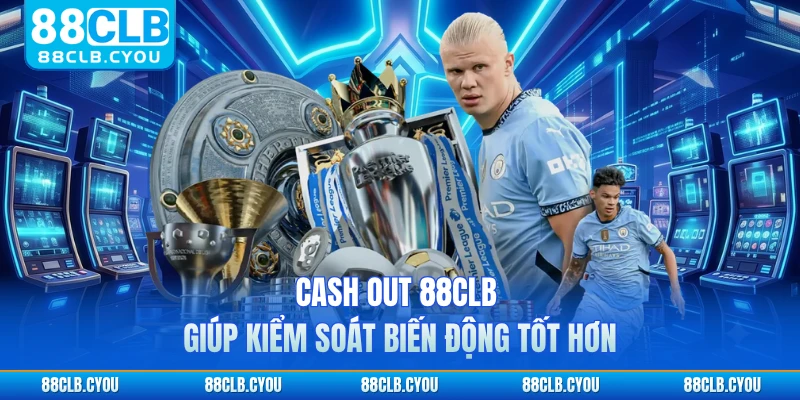 Cash out 88CLB giúp kiểm soát biến động tốt hơn