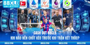 Cash Out 88CLB - Khi Nào Nên Chốt Kèo Trước Khi Trận Kết Thúc? 