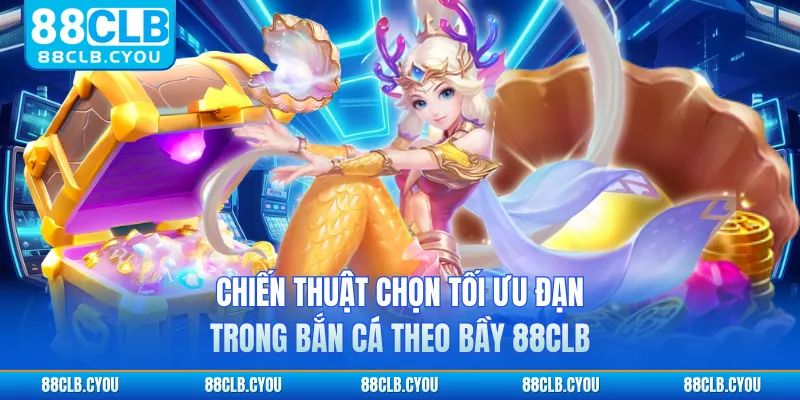 Chiến thuật chọn tối ưu đạn trong bắn cá theo bầy 88CLB