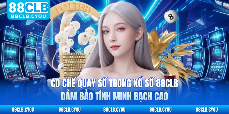 Cơ chế quay số trong xổ số 88CLB đảm bảo tính minh bạch cao