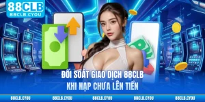 Đối Soát Giao Dịch 88CLB Khi Nạp Chưa Lên Tiền