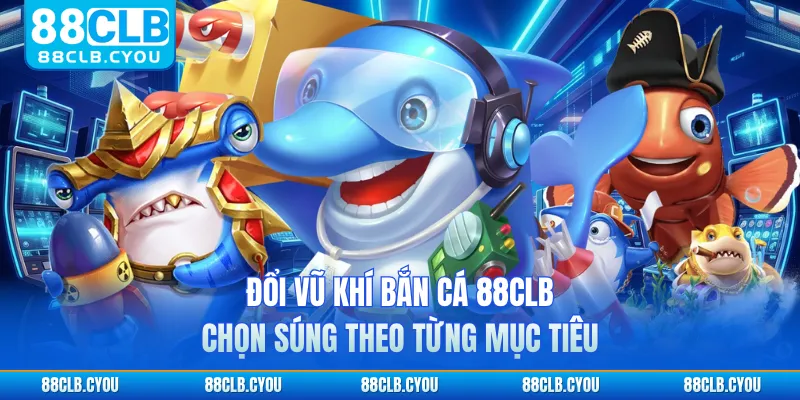 Đổi vũ khí bắn cá 88CLB đa dạng theo từng mục tiêu
