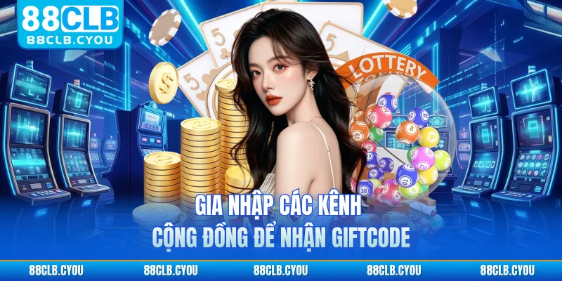 Gia nhập các kênh cộng đồng để nhận giftcode