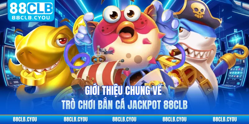 Giới thiệu chung về trò chơi bắn cá Jackpot 88CLB