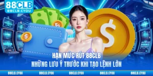 Hạn Mức Rút 88CLB - Những Lưu Ý Trước Khi Tạo Lệnh Lớn 