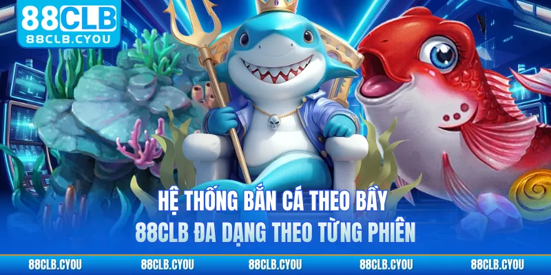 Hệ thống bắn cá theo bầy 88CLB đa dạng theo từng phiên