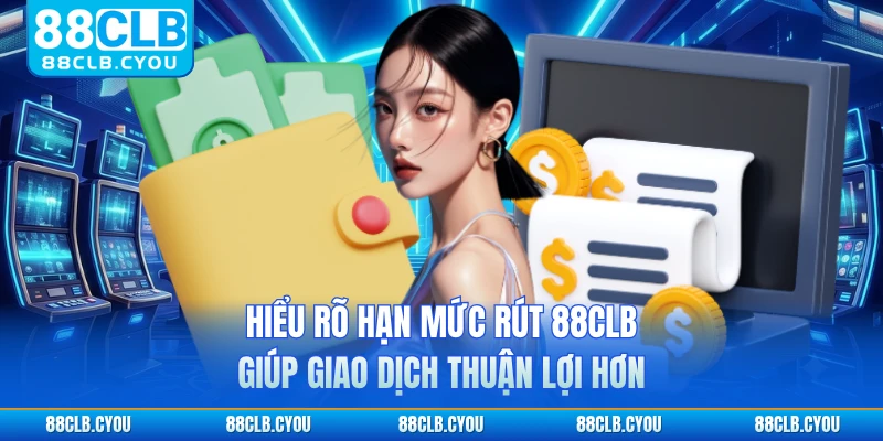 Hiểu rõ hạn mức rút 88CLB giúp giao dịch thuận lợi hơn