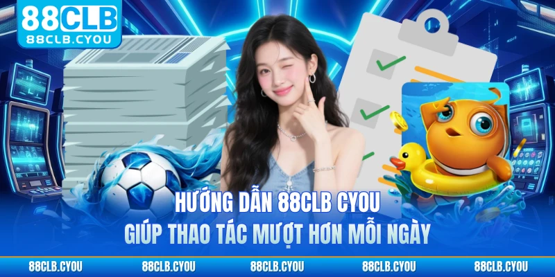 Hướng dẫn 88CLB CYOU giúp thao tác mượt hơn mỗi ngày