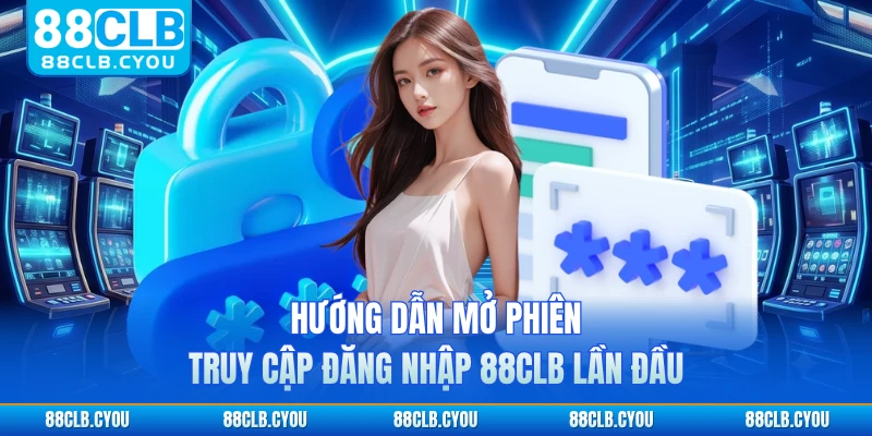 Hướng dẫn mở phiên truy cập đăng nhập 88CLB lần đầu