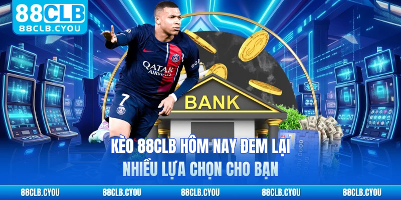 Kèo 88CLB hôm nay đem lại nhiều lựa chọn cho bạn