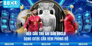 Kèo Cầu Thủ Ghi Bàn 88CLB - Dạng Cược Cần Xem Phong Độ 