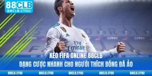 Kèo FIFA Online 88CLB - Dạng Cược Nhanh Cho Người Thích Bóng Đá Ảo