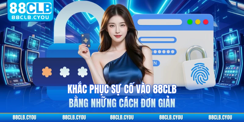 Khắc phục sự cố vào 88CLB bằng những cách đơn giản