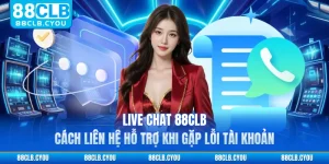 Live Chat 88CLB - Cách Liên Hệ Hỗ Trợ Khi Gặp Lỗi Tài Khoản