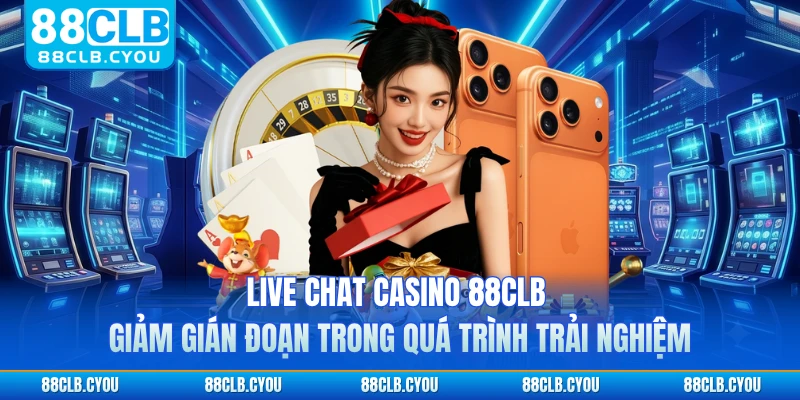 Live chat casino 88CLB giảm gián đoạn trong quá trình trải nghiệm