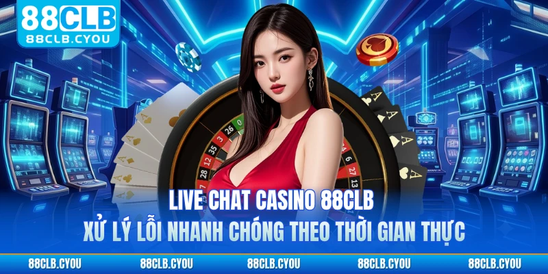 Live chat casino 88CLB xử lý lỗi nhanh chóng theo thời gian thực