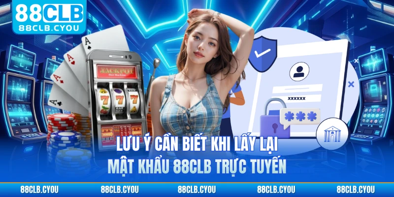 Lưu ý cần biết khi lấy lại mật khẩu 88CLB trực tuyến