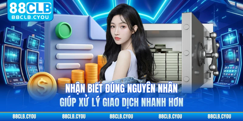 Nhận biết đúng nguyên nhân giúp xử lý giao dịch nhanh hơn