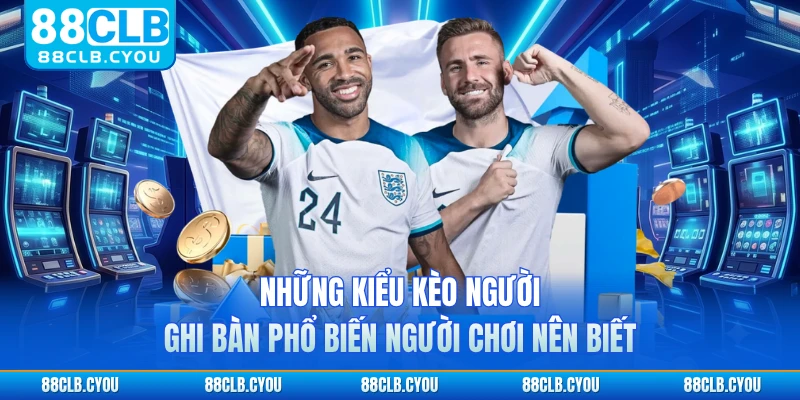 Những kiểu kèo người ghi bàn phổ biến người chơi nên biết 