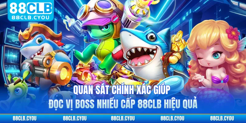 Quan sát chính xác giúp đọc vị boss nhiều cấp 88CLB hiệu quả