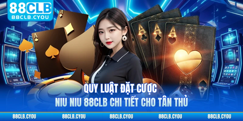 Quy luật đặt cược Niu Niu 88CLB chi tiết cho tân thủ