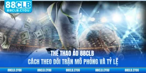 Thể Thao Ảo 88CLB - Cách Theo Dõi Trận Mô Phỏng Và Tỷ Lệ