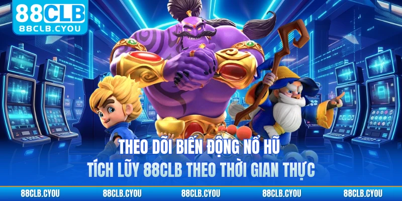 Theo dõi biến động nổ hũ tích lũy 88CLB theo thời gian thực