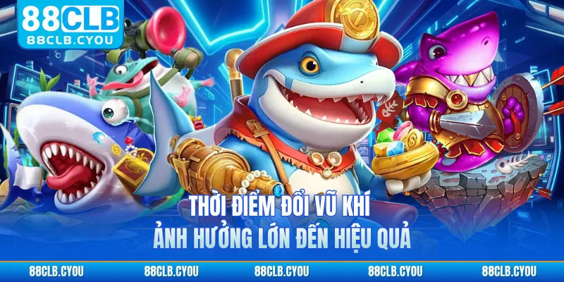 Thời điểm đổi vũ khí ảnh hưởng lớn đến hiệu quả