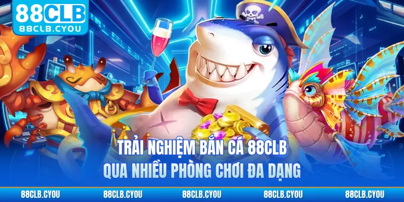 Trải nghiệm bắn cá 88CLB qua nhiều phòng chơi đa dạng