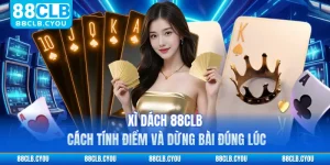 Xì Dách 88CLB - Cách Tính Điểm Và Dừng Bài Đúng Lúc